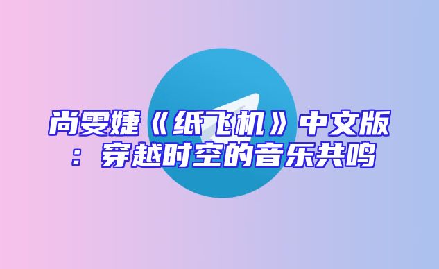 尚雯婕《纸飞机》中文版：穿越时空的音乐共鸣