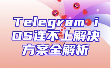 Telegram iOS连不上解决方案全解析