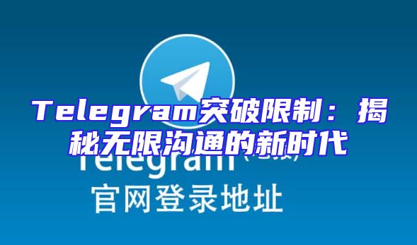 Telegram突破限制：揭秘无限沟通的新时代