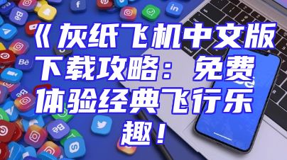 《灰纸飞机中文版下载攻略：免费体验经典飞行乐趣！
