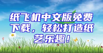 纸飞机中文版免费下载，轻松打造纸艺乐趣！