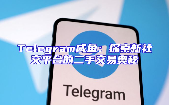Telegram咸鱼：探索新社交平台的二手交易奥秘