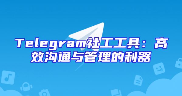 Telegram社工工具：高效沟通与管理的利器