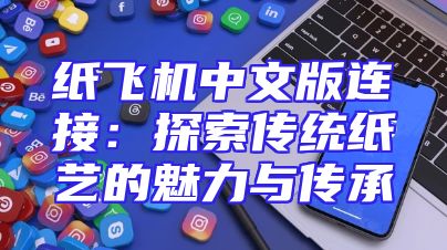 纸飞机中文版连接：探索传统纸艺的魅力与传承