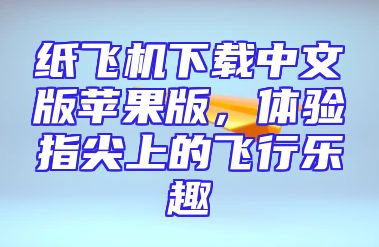 纸飞机下载中文版苹果版，体验指尖上的飞行乐趣
