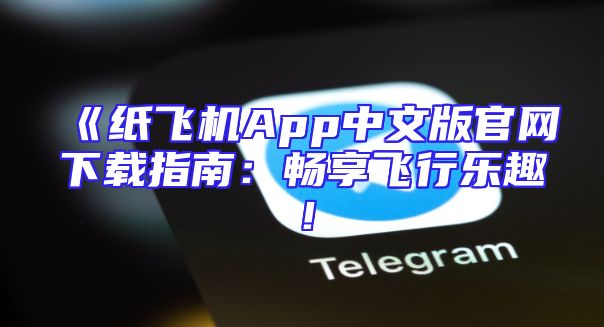《纸飞机App中文版官网下载指南：畅享飞行乐趣！