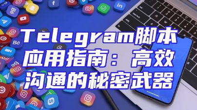 Telegram脚本应用指南：高效沟通的秘密武器