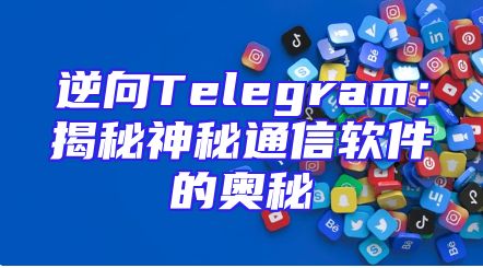 逆向Telegram：揭秘神秘通信软件的奥秘