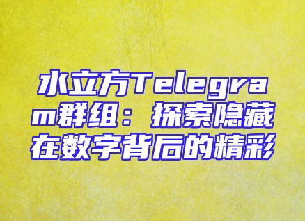 水立方Telegram群组：探索隐藏在数字背后的精彩