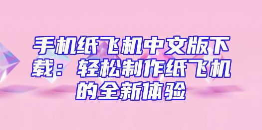 手机纸飞机中文版下载：轻松制作纸飞机的全新体验