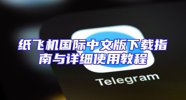 纸飞机国际中文版下载指南与详细使用教程