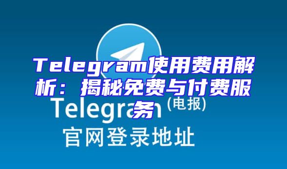 Telegram使用费用解析：揭秘免费与付费服务