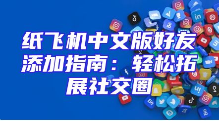 纸飞机中文版好友添加指南：轻松拓展社交圈