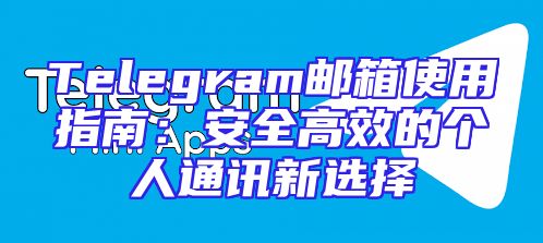 Telegram邮箱使用指南：安全高效的个人通讯新选择