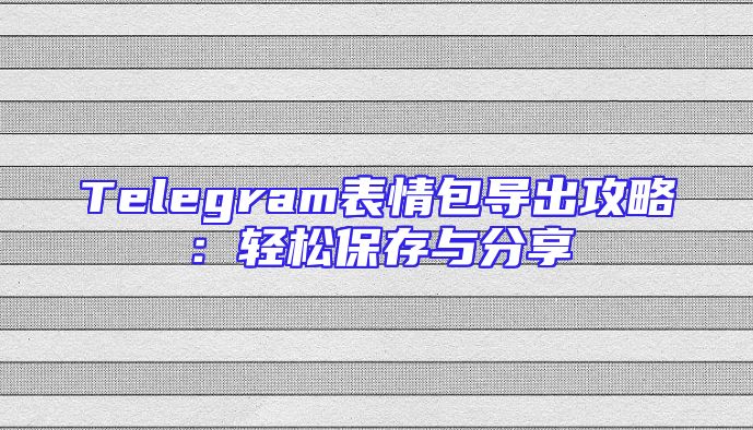 Telegram表情包导出攻略：轻松保存与分享