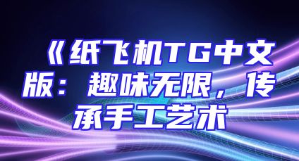 《纸飞机TG中文版：趣味无限，传承手工艺术