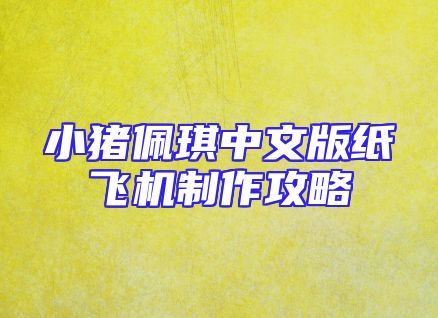 小猪佩琪中文版纸飞机制作攻略