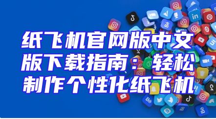 纸飞机官网版中文版下载指南：轻松制作个性化纸飞机