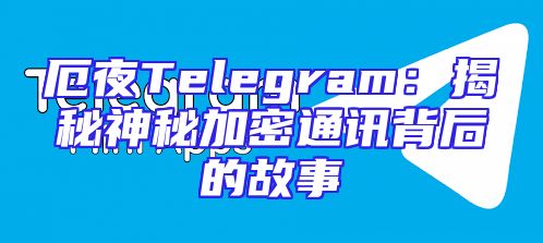 厄夜Telegram：揭秘神秘加密通讯背后的故事