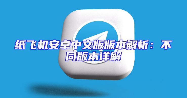纸飞机安卓中文版版本解析：不同版本详解