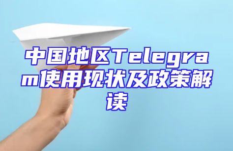 中国地区Telegram使用现状及政策解读