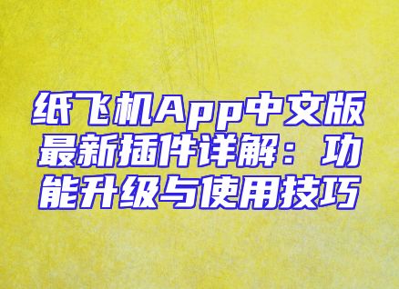 纸飞机App中文版最新插件详解：功能升级与使用技巧