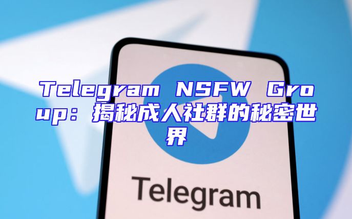 Telegram NSFW Group：揭秘成人社群的秘密世界