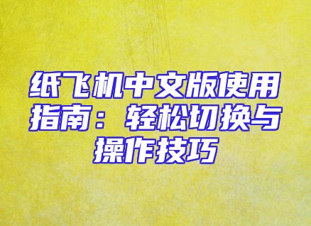 纸飞机中文版使用指南：轻松切换与操作技巧