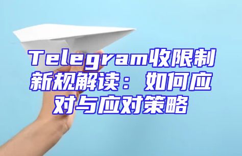 Telegram收限制新规解读：如何应对与应对策略