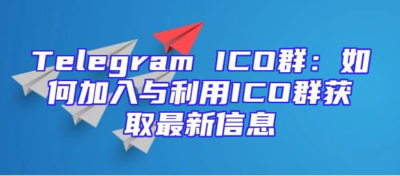 Telegram ICO群：如何加入与利用ICO群获取最新信息