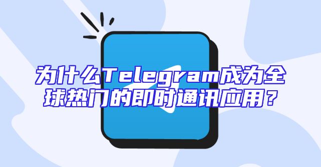 为什么Telegram成为全球热门的即时通讯应用？