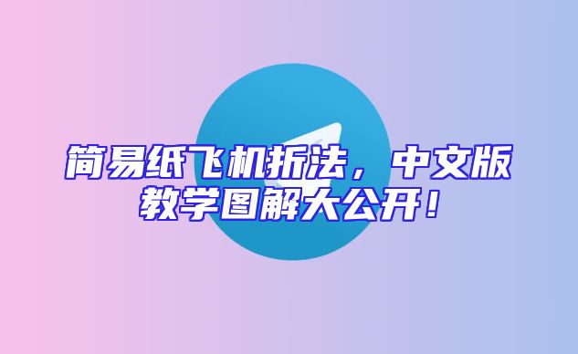 简易纸飞机折法，中文版教学图解大公开！