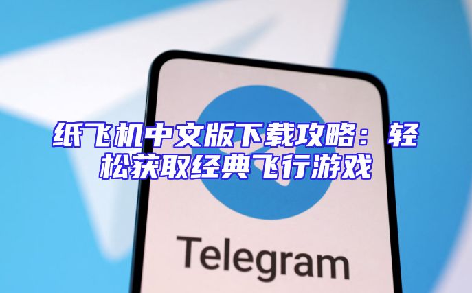 纸飞机中文版下载攻略：轻松获取经典飞行游戏