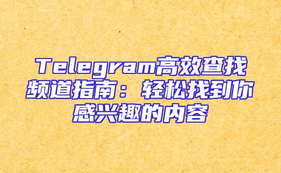 Telegram高效查找频道指南：轻松找到你感兴趣的内容