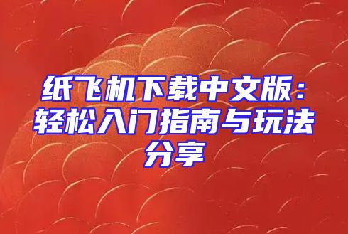纸飞机下载中文版：轻松入门指南与玩法分享