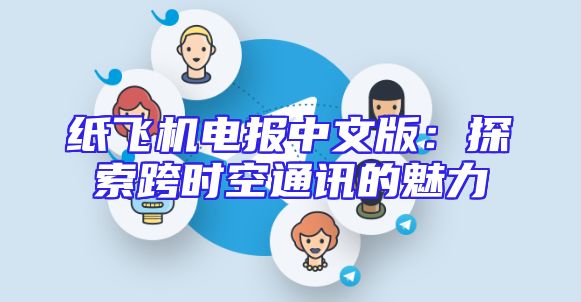 纸飞机电报中文版：探索跨时空通讯的魅力