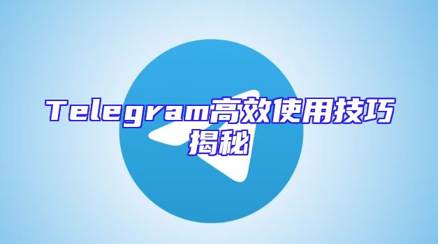 Telegram高效使用技巧揭秘