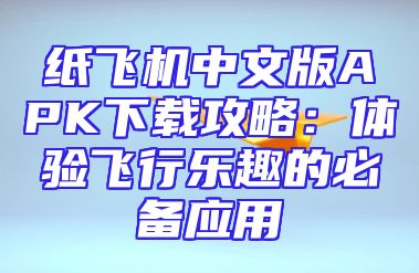 纸飞机中文版APK下载攻略：体验飞行乐趣的必备应用