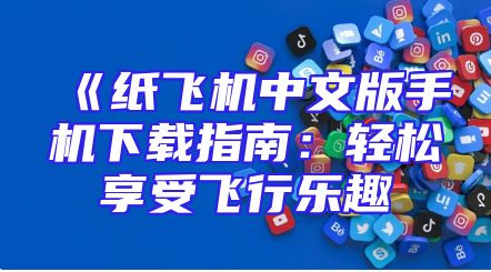 《纸飞机中文版手机下载指南：轻松享受飞行乐趣