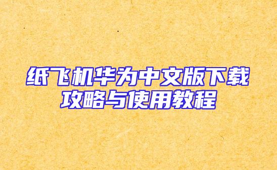 纸飞机华为中文版下载攻略与使用教程