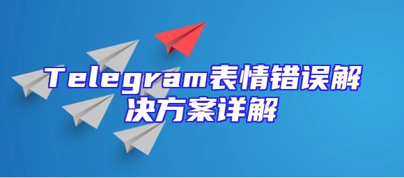 Telegram表情错误解决方案详解