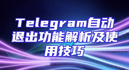 Telegram自动退出功能解析及使用技巧