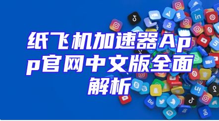 纸飞机加速器App官网中文版全面解析