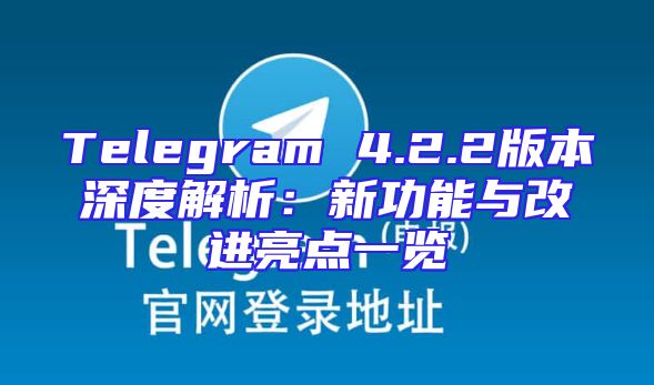 Telegram 4.2.2版本深度解析：新功能与改进亮点一览