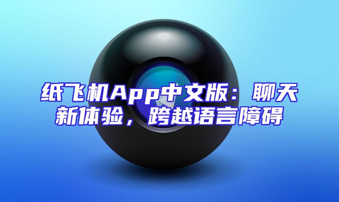 纸飞机App中文版：聊天新体验，跨越语言障碍