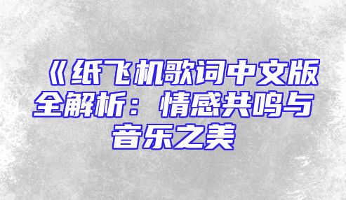 《纸飞机歌词中文版全解析：情感共鸣与音乐之美