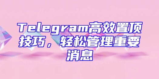 Telegram高效置顶技巧，轻松管理重要消息
