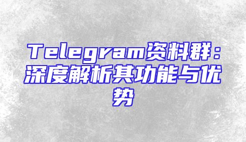 Telegram资料群：深度解析其功能与优势