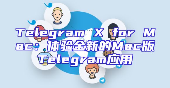 Telegram X for Mac：体验全新的Mac版Telegram应用