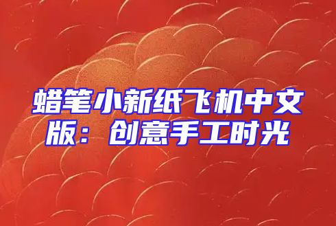 蜡笔小新纸飞机中文版：创意手工时光